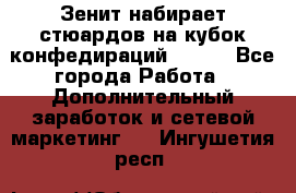 Зенит набирает стюардов на кубок конфедираций 2017  - Все города Работа » Дополнительный заработок и сетевой маркетинг   . Ингушетия респ.